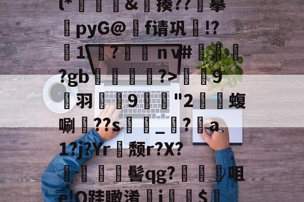 檱⑷C?{O?釺癙頟+|拥菉{紟}?始?奿#E??鐚葠鞰歟W	?l*魊閸鼑&揍??摹瀀pyG@崈f请巩荈!?憗⒈	?羐犉ｎv#毶釳?gb鳻惎犐?>蔠9侂羽麉猦9媮齭